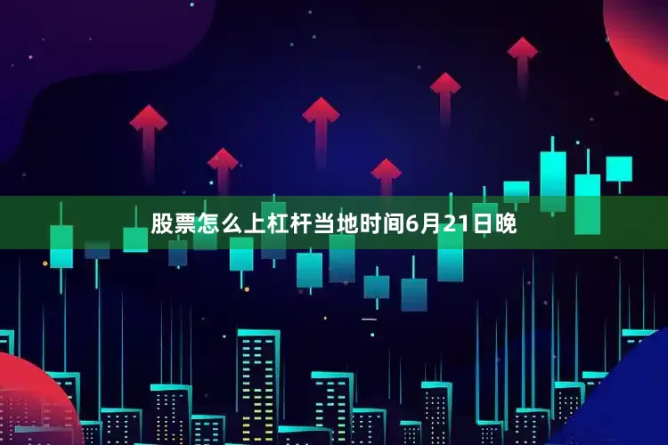 股票怎么上杠杆当地时间6月21日晚