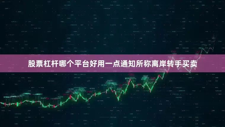 股票杠杆哪个平台好用一点通知所称离岸转手买卖