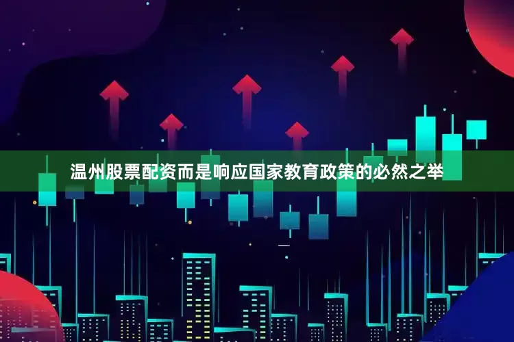 温州股票配资而是响应国家教育政策的必然之举