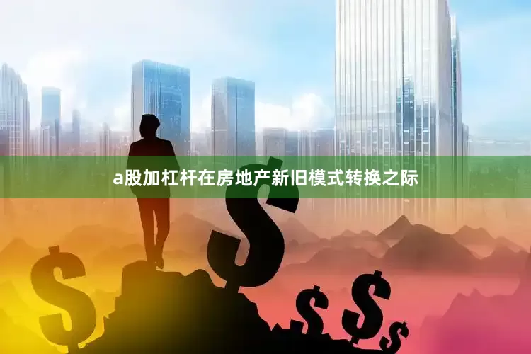 a股加杠杆在房地产新旧模式转换之际