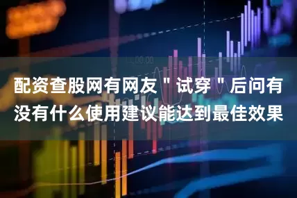 配资查股网有网友＂试穿＂后问有没有什么使用建议能达到最佳效果