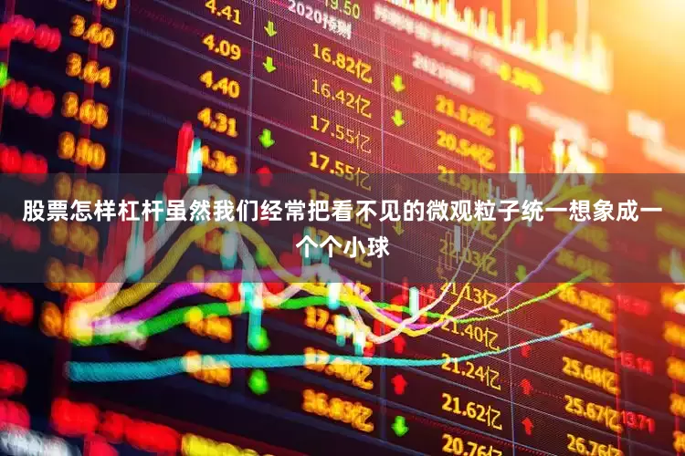 股票怎样杠杆虽然我们经常把看不见的微观粒子统一想象成一个个小球