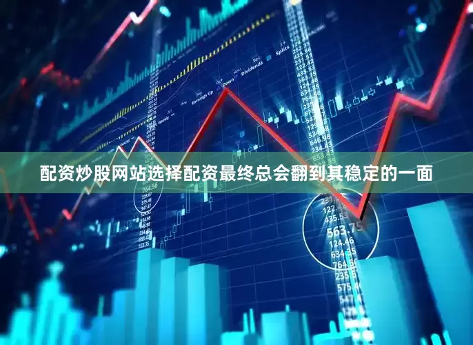 配资炒股网站选择配资最终总会翻到其稳定的一面