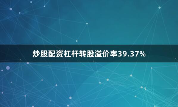 炒股配资杠杆转股溢价率39.37%