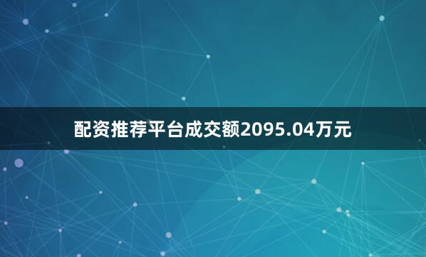 配资推荐平台成交额2095.04万元