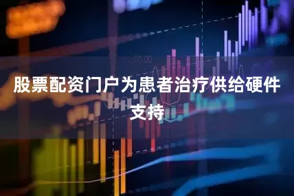 股票配资门户为患者治疗供给硬件支持