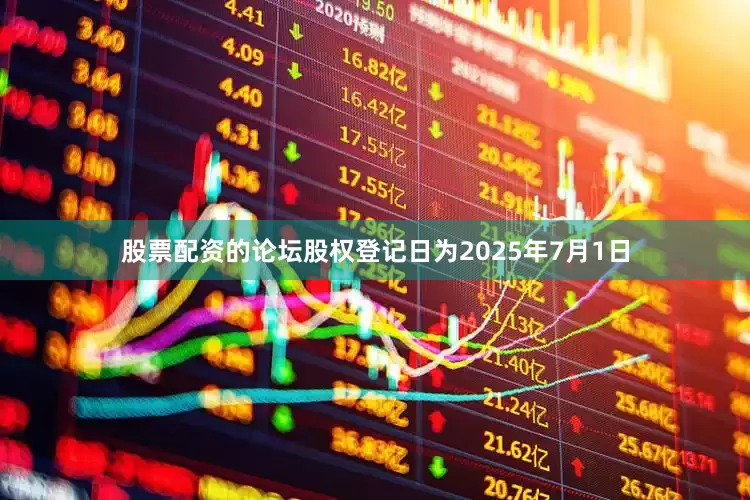 股票配资的论坛股权登记日为2025年7月1日