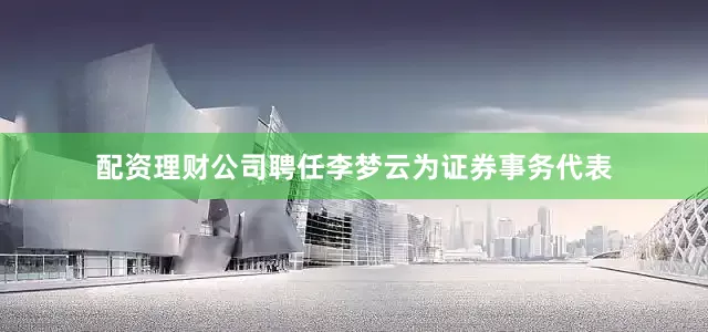 配资理财公司聘任李梦云为证券事务代表