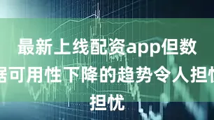 最新上线配资app但数据可用性下降的趋势令人担忧