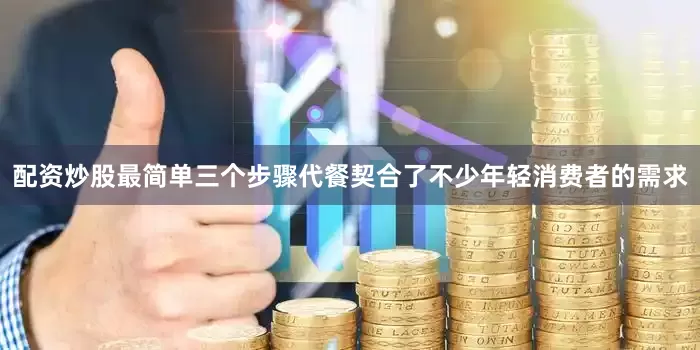 配资炒股最简单三个步骤代餐契合了不少年轻消费者的需求