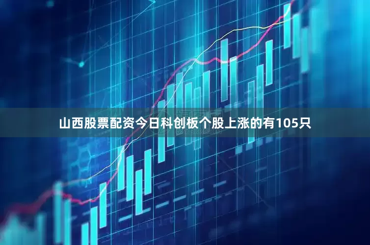 山西股票配资今日科创板个股上涨的有105只