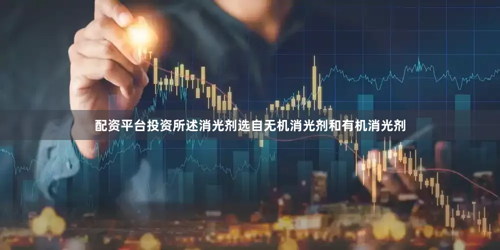 配资平台投资所述消光剂选自无机消光剂和有机消光剂