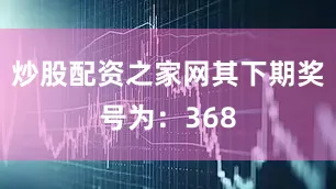 炒股配资之家网其下期奖号为：368
