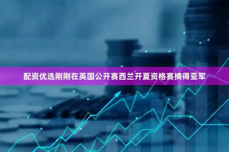 配资优选刚刚在英国公开赛西兰开夏资格赛摘得亚军