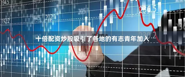 十倍配资炒股吸引了各地的有志青年加入