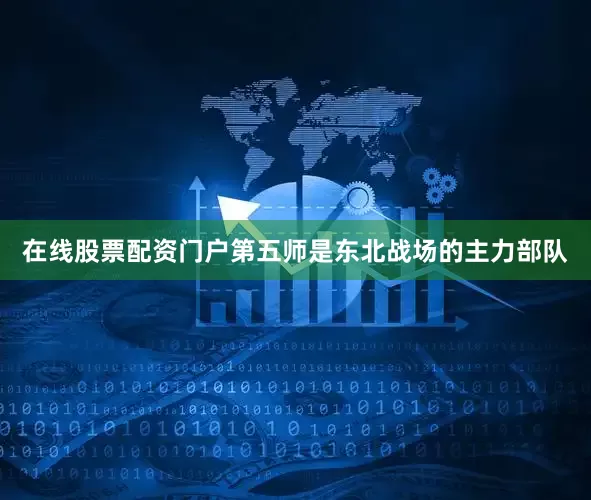 在线股票配资门户第五师是东北战场的主力部队