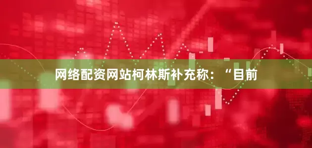 网络配资网站柯林斯补充称：“目前
