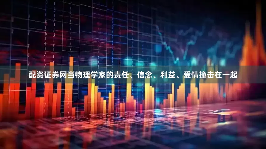 配资证券网当物理学家的责任、信念、利益、爱情撞击在一起