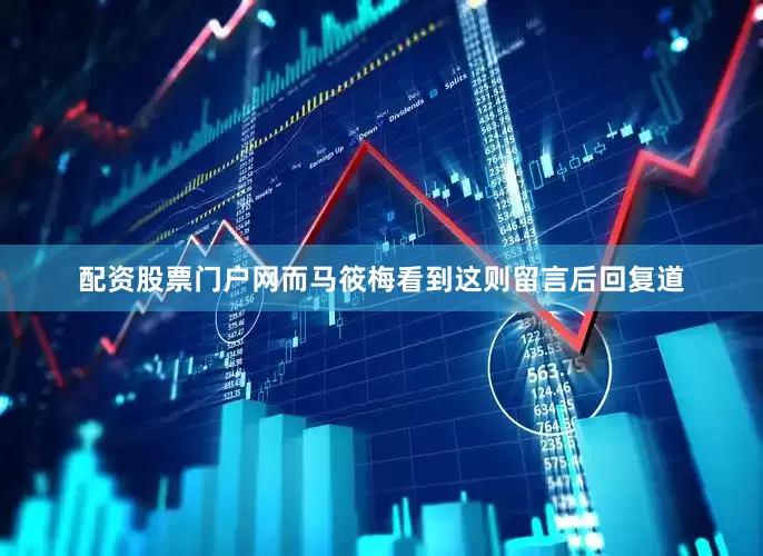 配资股票门户网而马筱梅看到这则留言后回复道