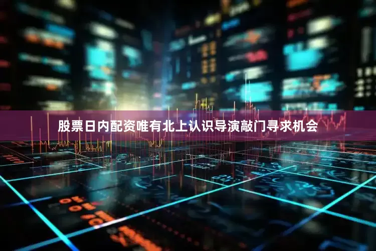 股票日内配资唯有北上认识导演敲门寻求机会