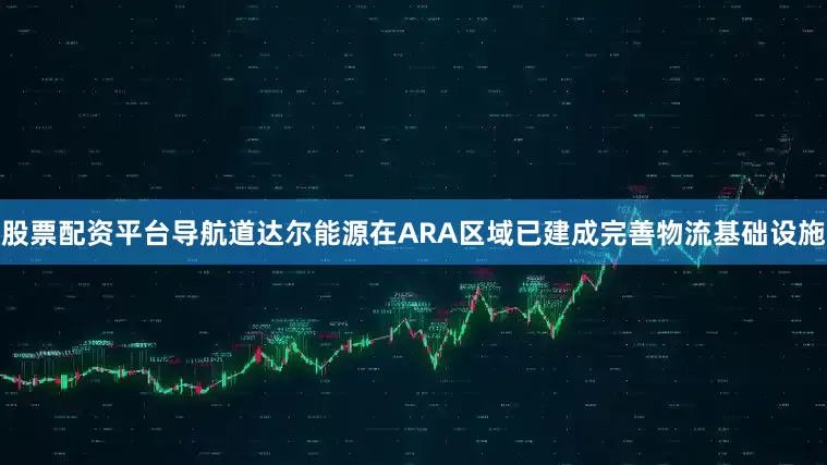 股票配资平台导航　　道达尔能源在ARA区域已建成完善物流基础设施