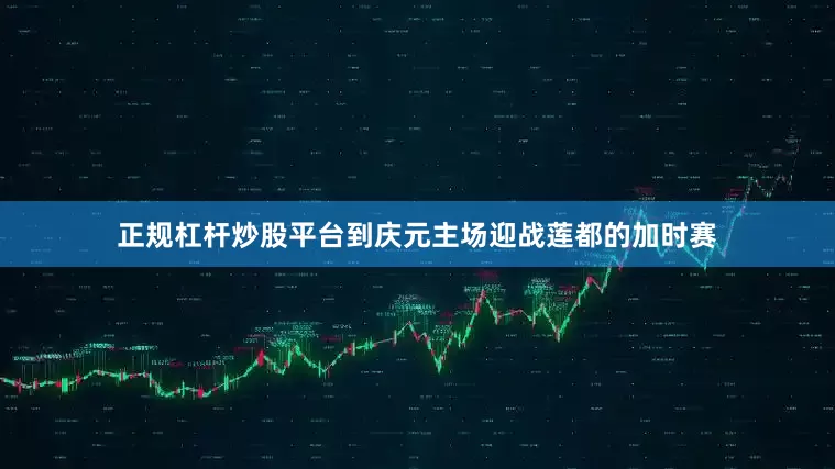 正规杠杆炒股平台到庆元主场迎战莲都的加时赛