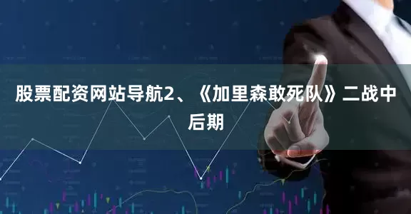 股票配资网站导航2、《加里森敢死队》二战中后期
