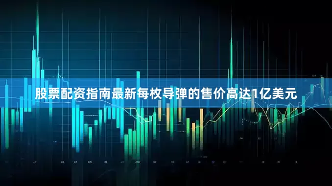 股票配资指南最新每枚导弹的售价高达1亿美元