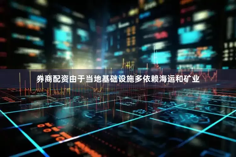 券商配资由于当地基础设施多依赖海运和矿业
