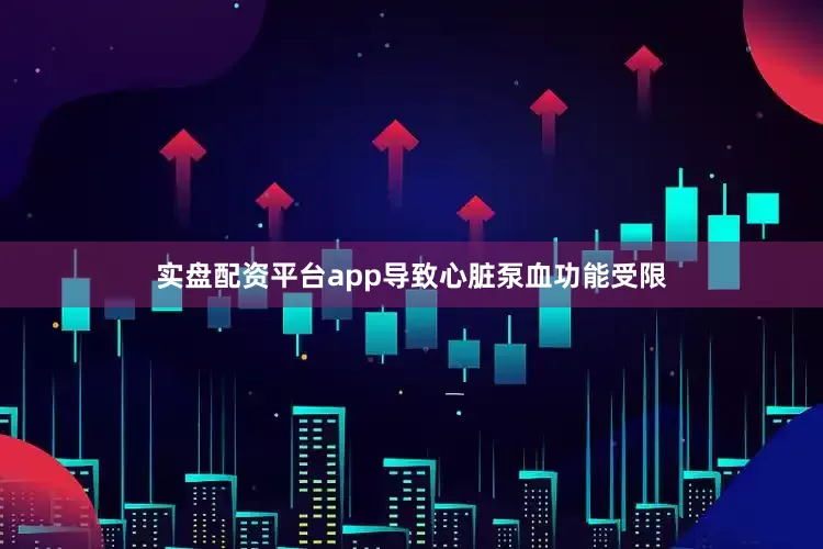 实盘配资平台app导致心脏泵血功能受限