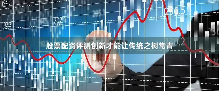 股票配资评测创新才能让传统之树常青