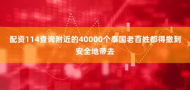 配资114查询附近的40000个泰国老百姓都得撤到安全地带去