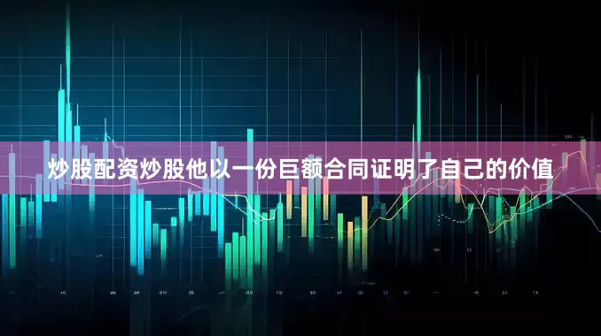 炒股配资炒股他以一份巨额合同证明了自己的价值