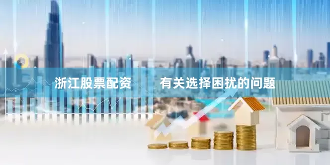 浙江股票配资        有关选择困扰的问题