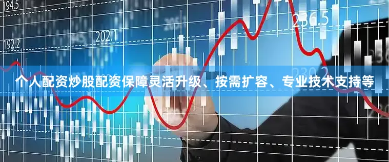 个人配资炒股配资保障灵活升级、按需扩容、专业技术支持等