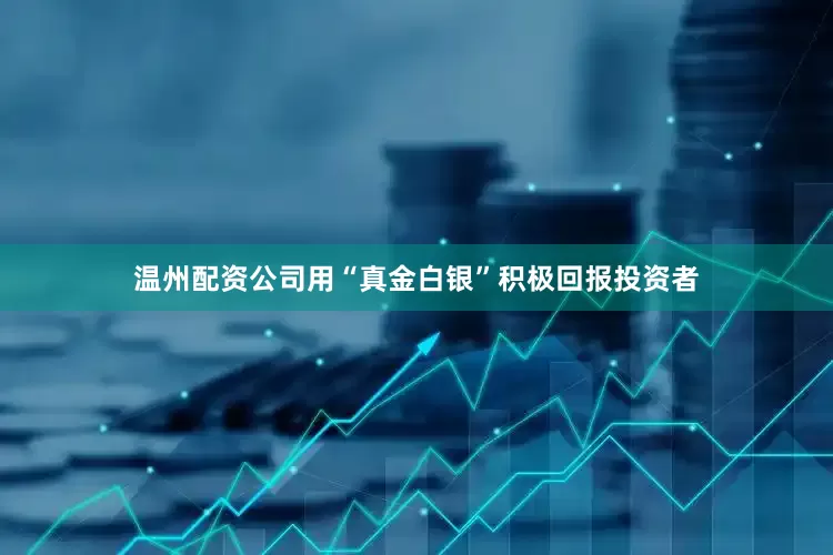温州配资公司用“真金白银”积极回报投资者