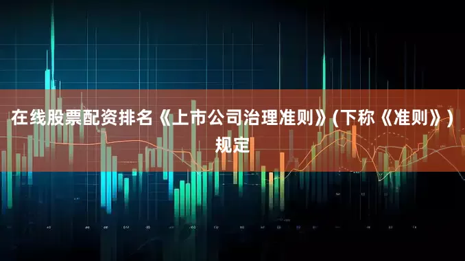 在线股票配资排名《上市公司治理准则》(下称《准则》)规定