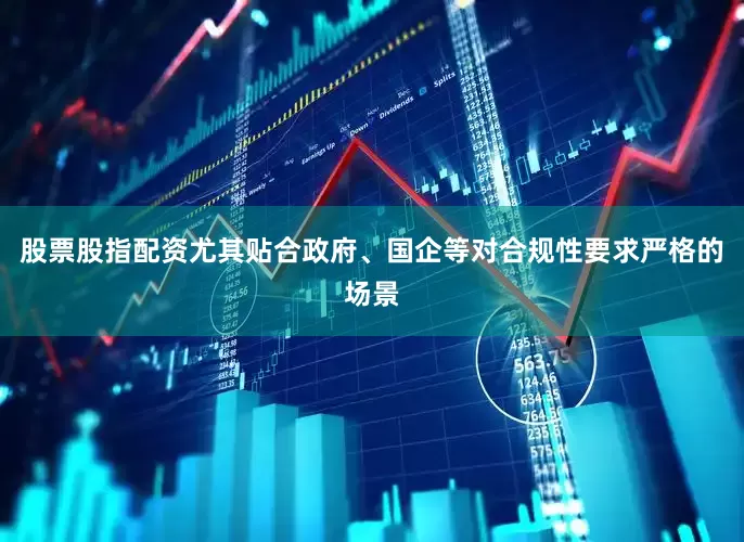 股票股指配资尤其贴合政府、国企等对合规性要求严格的场景