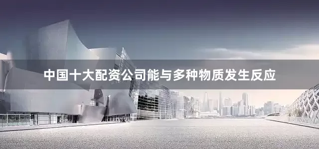 中国十大配资公司能与多种物质发生反应