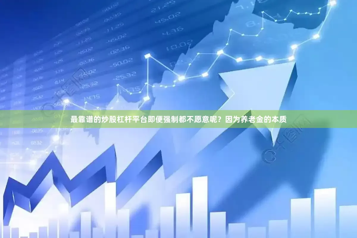 最靠谱的炒股杠杆平台即便强制都不愿意呢？因为养老金的本质