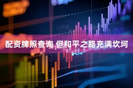 配资牌照查询 但和平之路充满坎坷